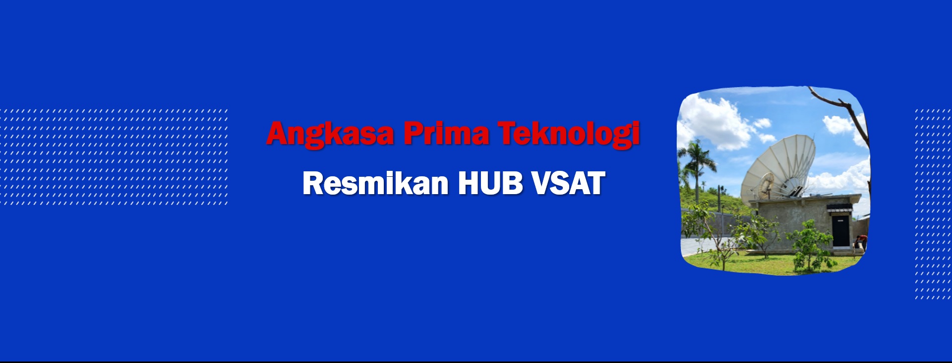 Angkasa Prima Teknologi Inaugurates VSAT HUB Operations in Hambalang